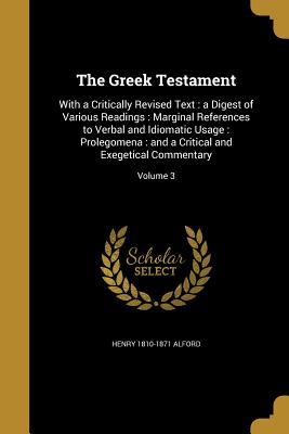 The Greek Testament: With a Critically Revised Text: A Digest of Various Readings: Marginal References to Verbal and Idiomatic Usage: Prolegomena: And a Critical and Exegetical Commentary; Volume 3