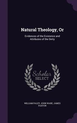 Natural Theology, Or: Evidences of the Existence and Attributes of the Deity