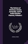 The Satires of Decimus Junius Juvenalis, and of Aulus Persius Flaccus, Volume 1 The Satires of Decimus Junius Juvenalis, and of Aulus Persius Flaccus, Volume 1