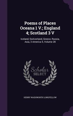 Poems of Places Oceana 1 V.; England 4; Scotland 3 V: Iceland, Switzerland, Greece, Russia, Asia, 3 America 5, Volume 28