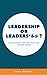Leadership or Leaders*&@?: ...