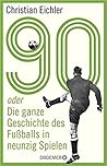 90: oder Die ganze Geschichte des Fußballs in neunzig Spielen 90: oder Die ganze Geschichte des Fußballs in neunzig Spielen