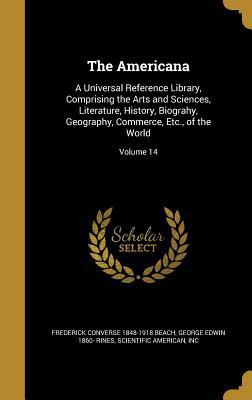 The Americana: A Universal Reference Library, Comprising the Arts and Sciences, Literature, History, Biograhy, Geography, Commerce, Etc., of the World; Volume 14