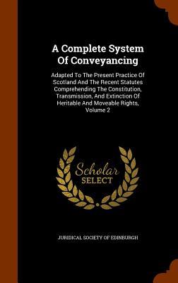 A Complete System Of Conveyancing: Adapted To The Present Practice Of Scotland And The Recent Statutes Comprehending The Constitution, Transmission, ... Of Heritable And Moveable Rights, Volume 2