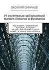 19 системных заблуждений малого бизнеса и фриланса: Как разбить «стеклянный потолок», который не дает вам развивать свой бизнес, и зарабатывать больше (Russian Edition)