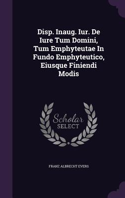 Disp. Inaug. Iur. De Iure Tum Domini, Tum Emphyteutae In Fundo Emphyteutico, Eiusque Finiendi Modis