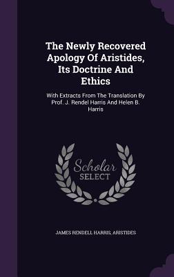 The Newly Recovered Apology Of Aristides, Its Doctrine And Ethics: With Extracts From The Translation By Prof. J. Rendel Harris And Helen B. Harris