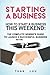 Starting a Business: How to Start a Business This Weekend: The Complete Newbie's Guide to Launch a Successful Business within 72 Hours