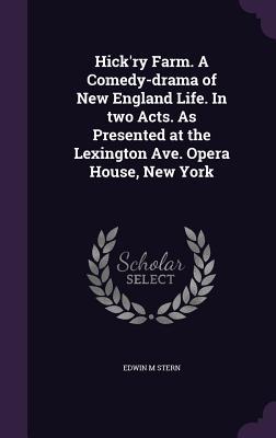 Hick'ry Farm. A Comedy-drama of New England Life. In two Acts. As Presented at the Lexington Ave. Opera House, New York
