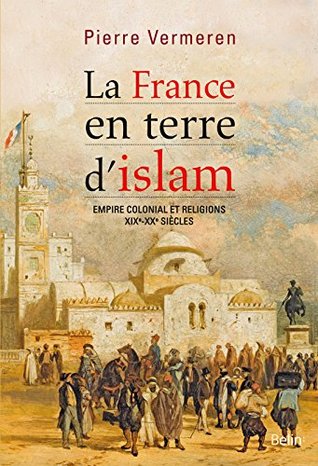 La France en terre d’Islam. Empire colonial et religion, XIX - XXe siècle (Histoire) (French Edition)