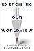 Exercising Our Worldview by Charles Adams