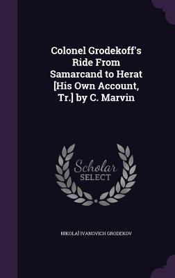 Colonel Grodekoff's Ride From Samarcand to Herat [His Own Account, Tr.] by C. Marvin