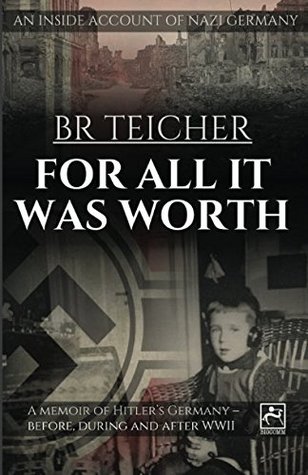 For All It Was Worth: A Memoir of Hitler's Germany - Before, During and After WWII (20th Century Memoirs)