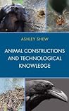 Animal Constructions and Technological Knowledge (Postphenomenology and the Philosophy of Technology)
