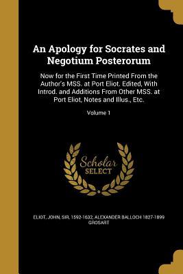 An Apology for Socrates and Negotium Posterorum: Now for the First Time Printed From the Author's MSS. at Port Eliot. Edited, With Introd. and ... Port Eliot, Notes and Illus., Etc.; Volume 1