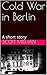 Cold War in Berlin: A short...