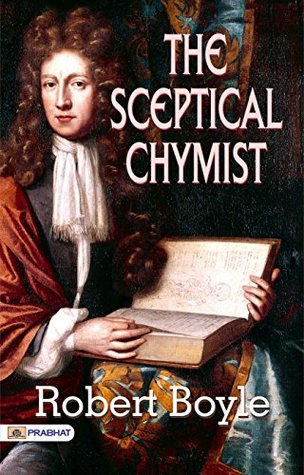 The Sceptical Chymist (English Edition): Robert Boyle Explores the Nature of Chemistry and Science by Robert Boyle