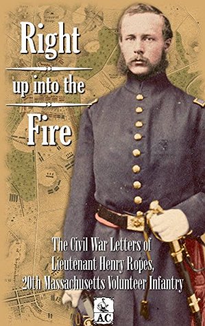 Right up into the Fire: The Civil War Letters of Lieutenant Henry Ropes, 20th Massachusetts Volunteer Infantry (Kindle Edition)
