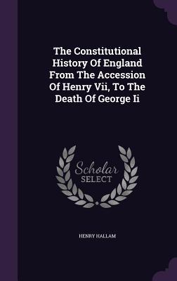 The Constitutional History Of England From The Accession Of Henry Vii, To The Death Of George Ii