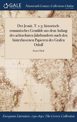 Der Jesuit. T. 1-3: historisch-romantisches Gemälde aus dem Anfang des achtzehnten Jahrhunderts nach den hinterlassenen Papieren des Grafen Orloff; Erster Theil (German Edition)