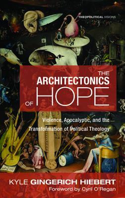 The Architectonics of Hope: Violence, Apocalyptic, and the Transformation of Political Theology (Theopolitical Visions)