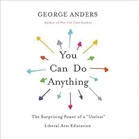 you can do anything the surprising power of a useless liberal arts education by george anders you can do anything the surprising power of a useless liberal arts education by george anders