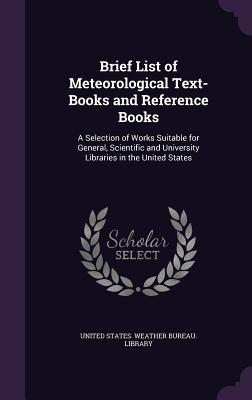 Brief List of Meteorological Text-Books and Reference Books: A Selection of Works Suitable for General, Scientific and University Libraries in the United States