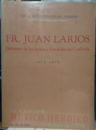 Fray Juan Larios : defensor de los indios y fundador de Coahuila