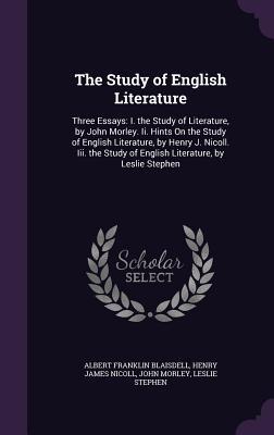 The Study of English Literature: Three Essays: I. the Study of Literature, by John Morley. Ii. Hints On the Study of English Literature, by Henry J. ... of English Literature, by Leslie Stephen