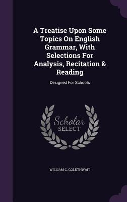 A Treatise Upon Some Topics On English Grammar, With Selections For Analysis, Recitation & Reading: Designed For Schools