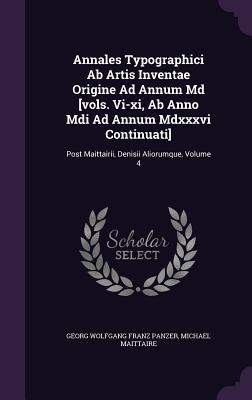 Annales Typographici Ab Artis Inventae Origine Ad Annum Md [vols. Vi-xi, Ab Anno Mdi Ad Annum Mdxxxvi Continuati]: Post Maittairii, Denisii Aliorumque, Volume 4