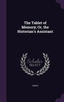 The Tablet of Memory; Or, the Historian's Assistant