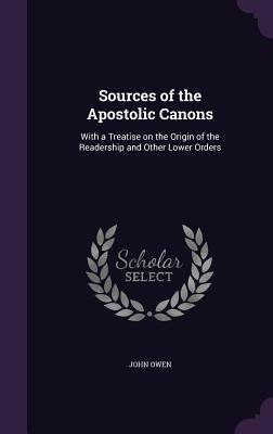 Sources of the Apostolic Canons: With a Treatise on the Origin of the Readership and Other Lower Orders