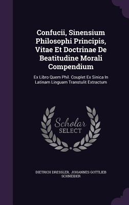 Confucii, Sinensium Philosophi Principis, Vitae Et Doctrinae De Beatitudine Morali Compendium: Ex Libro Quem Phil. Couplet Ex Sinica In Latinam Linguam Transtulit Extractum