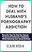 How To Deal With Husband’s Pornography Addiction by Claire Robin