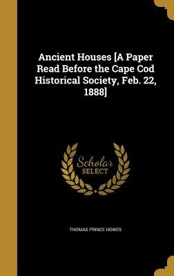 Ancient Houses [A Paper Read Before the Cape Cod Historical Society, Feb. 22, 1888]