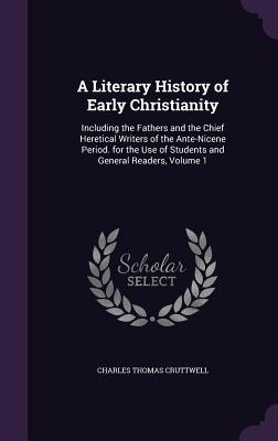 A Literary History of Early Christianity: Including the Fathers and the Chief Heretical Writers of the Ante-Nicene Period. for the Use of Students and General Readers, Volume 1