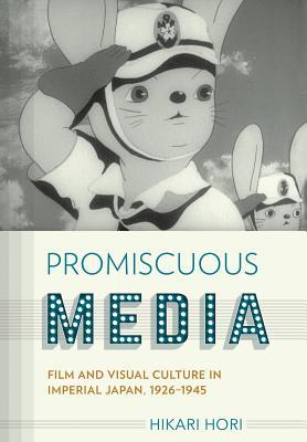Promiscuous Media: Film and Visual Culture in Imperial Japan, 1926-1945 (Studies of the Weatherhead East Asian Institute, Columbia University)