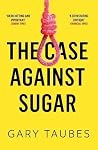 Case Against Sugar by Gary Taubes