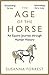 The Age of the Horse: An Equine Journey through Human History