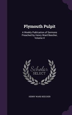 Plymouth Pulpit: A Weekly Publication of Sermons Preached by Henry Ward Beecher, Volume 4