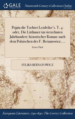 Pojata die Tochter Lezdeiko's. T. 4: oder, Die Litthauer im vierzehnten Jahrhundert: historischer Roman: nach dem Polnischen des F. Bernatowicz, ...; Erster Theil (German Edition)