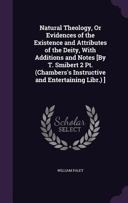Natural Theology, Or Evidences of the Existence and Attributes of the Deity, With Additions and Notes [By T. Smibert 2 Pt. (Chambers's Instructive and Entertaining Libr.) ]