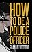 How To Be A Police Officer by Graham Wettone