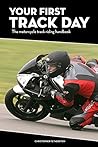 Your First Track Day - The motorcycle track riding handbook: Get the right motorcycle gear, set your bike up correctly, and get the most out of track riding.