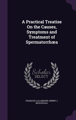 A Practical Treatise On the Causes, Symptoms and Treatment of Spermatorrhœa