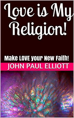 Love is My Religion!: Make LOVE your New Faith! (Kindle Edition)