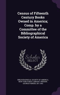 Census of Fifteenth Century Books Owned in America; Comp. by a Committee of the Bibliographical Society of America