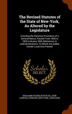 The Revised Statutes of the State of New-York, As Altered by the Legislature: Including the Statutory Provisions of a General Nature, Passed From 1828 ... To Which Are Added, Certain Local Acts Passed