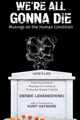 We're All Gonna Die: Musings on the Human Condition